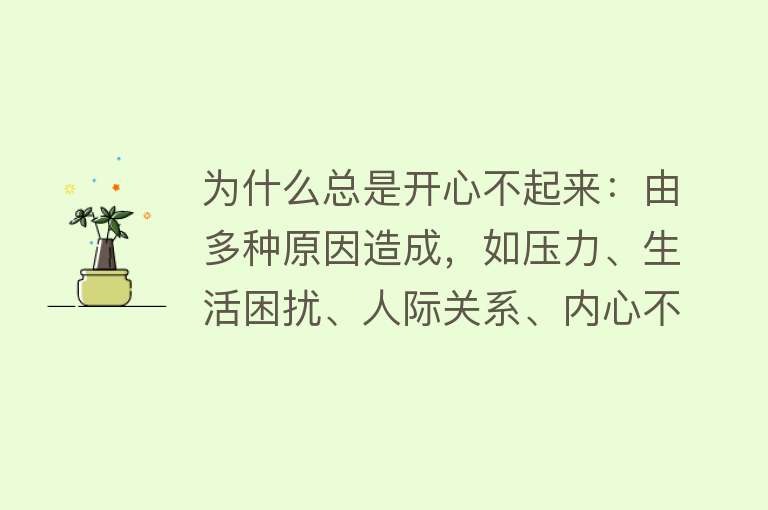 为什么总是开心不起来：由多种原因造成，如压力、生活困扰、人际关系、内心不满足、心理模式、负面情绪等