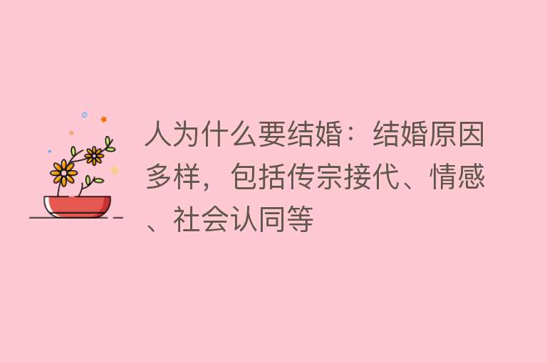 人为什么要结婚：结婚原因多样，包括传宗接代、情感、社会认同等