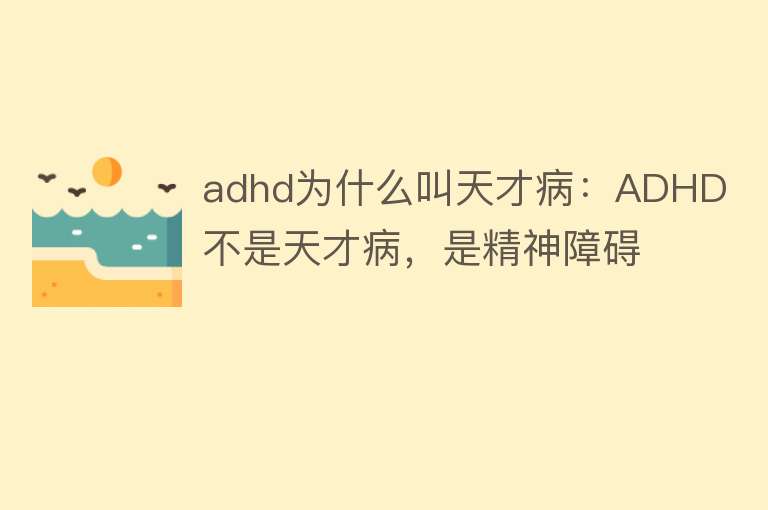 adhd为什么叫天才病：ADHD不是天才病，是精神障碍