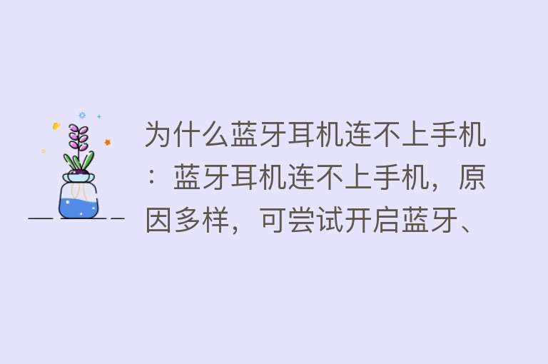 为什么蓝牙耳机连不上手机：蓝牙耳机连不上手机，原因多样，可尝试开启蓝牙、重启设备等解决