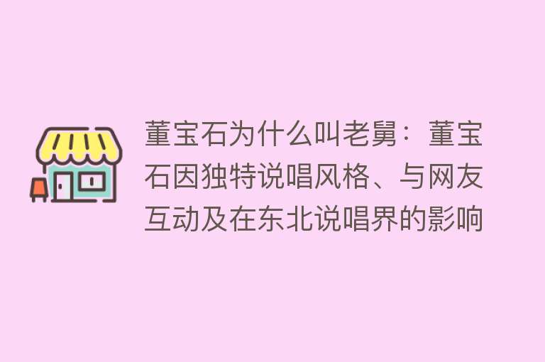 董宝石为什么叫老舅：董宝石因独特说唱风格、与网友互动及在东北说唱界的影响力被称为老舅