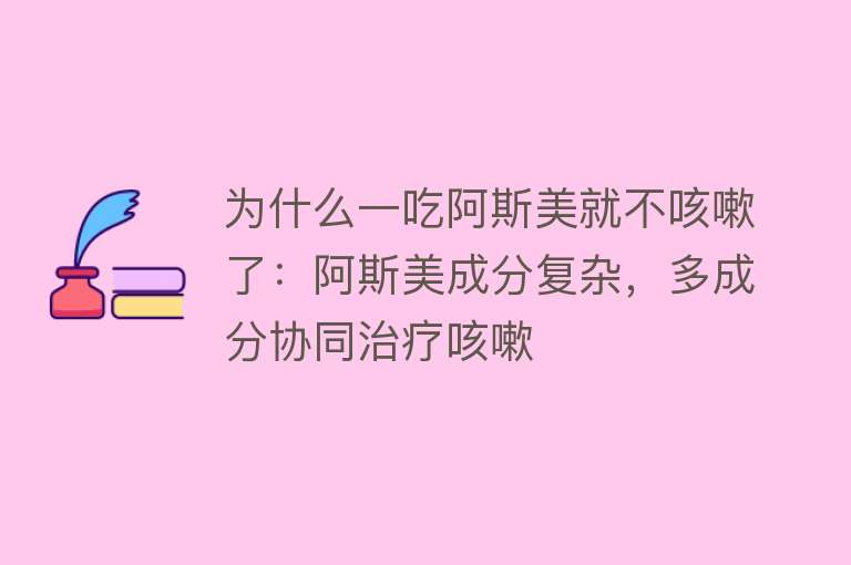 为什么一吃阿斯美就不咳嗽了：阿斯美成分复杂，多成分协同治疗咳嗽