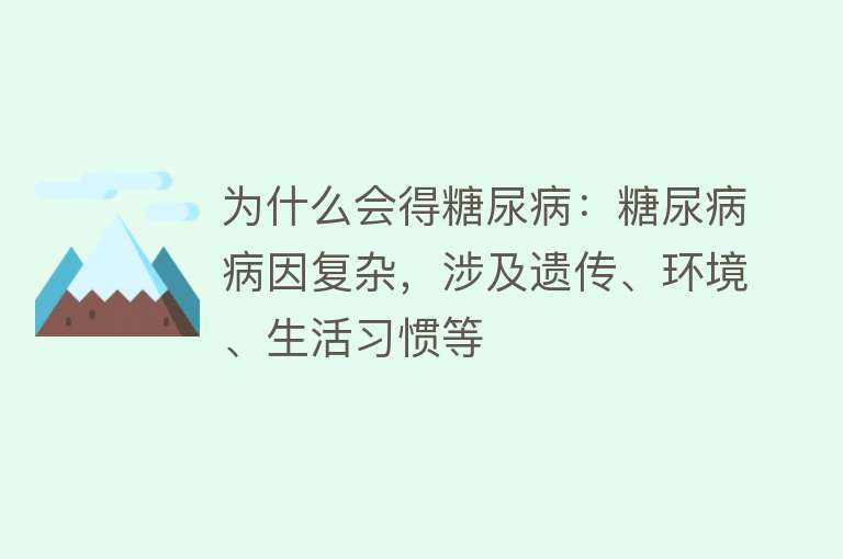 为什么会得糖尿病：糖尿病病因复杂，涉及遗传、环境、生活习惯等