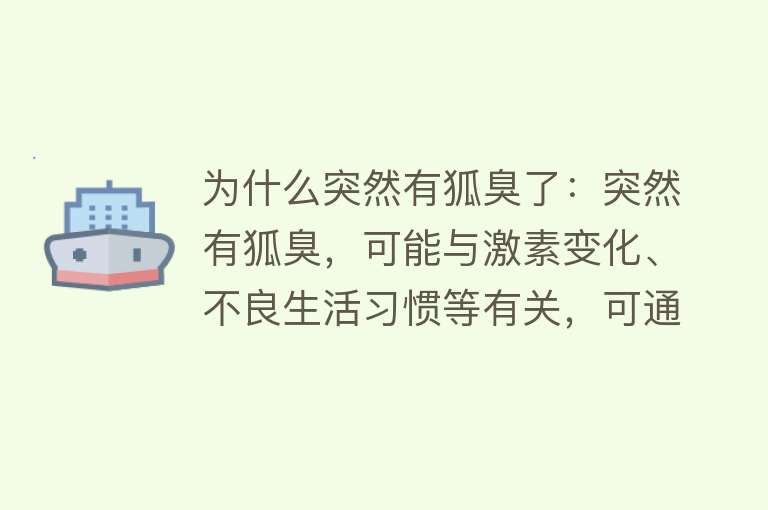 为什么突然有狐臭了：突然有狐臭，可能与激素变化、不良生活习惯等有关，可通过卫生、饮食调整等方法应对