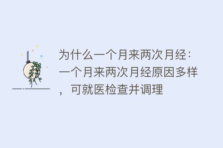 为什么一个月来两次月经：一个月来两次月经原因多样，可就医检查并调理