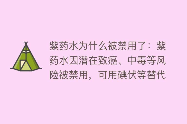 紫药水为什么被禁用了：紫药水因潜在致癌、中毒等风险被禁用，可用碘伏等替代