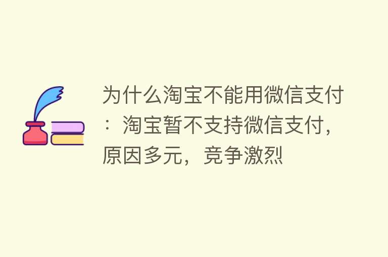 为什么淘宝不能用微信支付：淘宝暂不支持微信支付，原因多元，竞争激烈