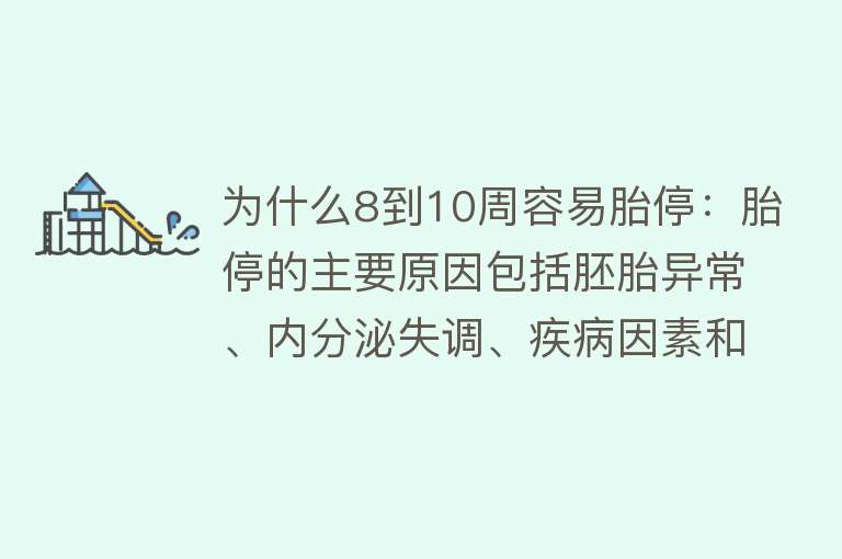 为什么8到10周容易胎停：胎停的主要原因包括胚胎异常、内分泌失调、疾病因素和环境生活因素