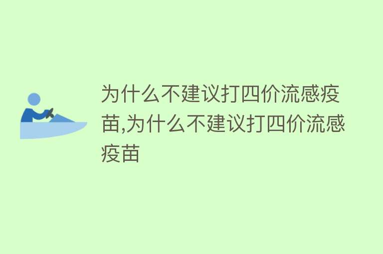 为什么不建议打四价流感疫苗,为什么不建议打四价流感疫苗