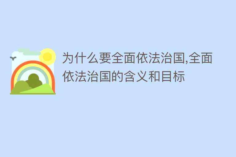 为什么要全面依法治国,全面依法治国的含义和目标