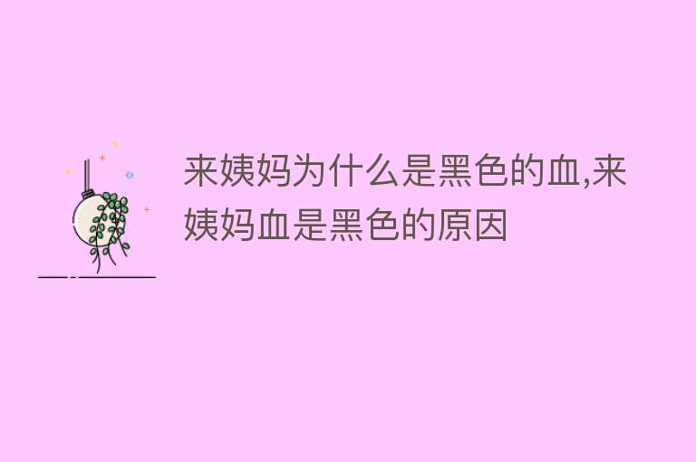 来姨妈为什么是黑色的血,来姨妈血是黑色的原因