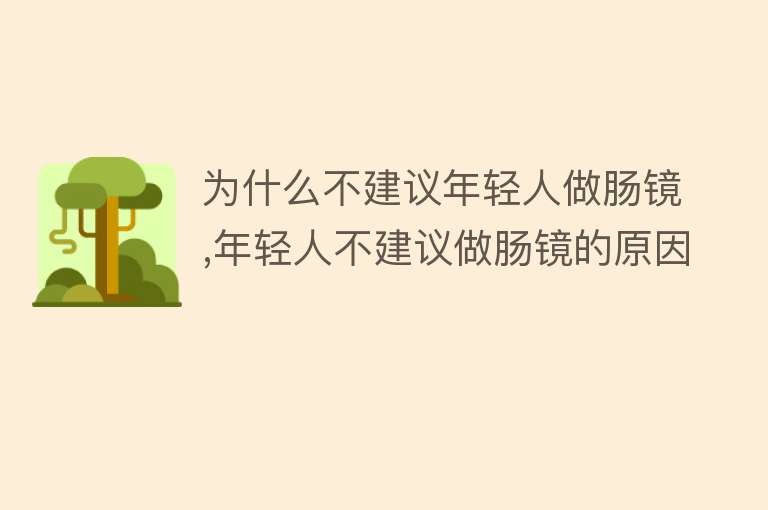 为什么不建议年轻人做肠镜,年轻人不建议做肠镜的原因