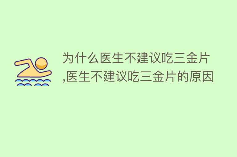 为什么医生不建议吃三金片,医生不建议吃三金片的原因