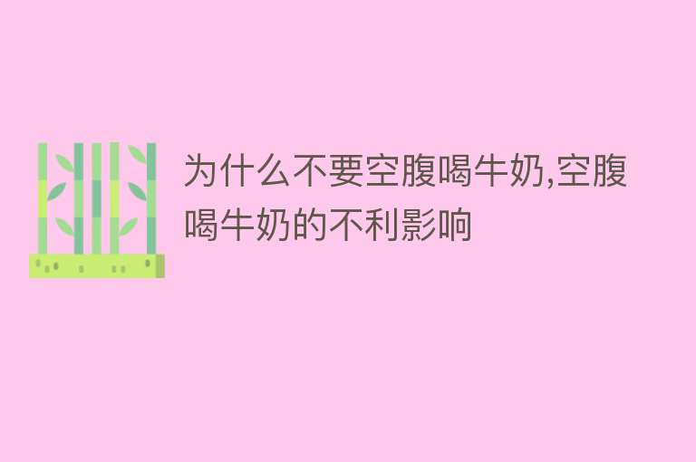 为什么不要空腹喝牛奶,空腹喝牛奶的不利影响