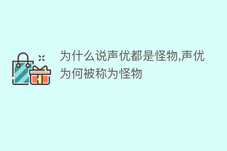 为什么说声优都是怪物,声优为何被称为怪物