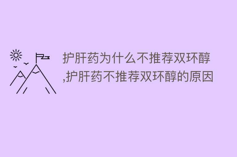 护肝药为什么不推荐双环醇,护肝药不推荐双环醇的原因