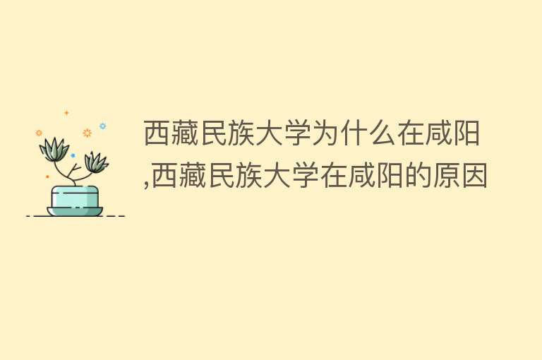 西藏民族大学为什么在咸阳,西藏民族大学在咸阳的原因