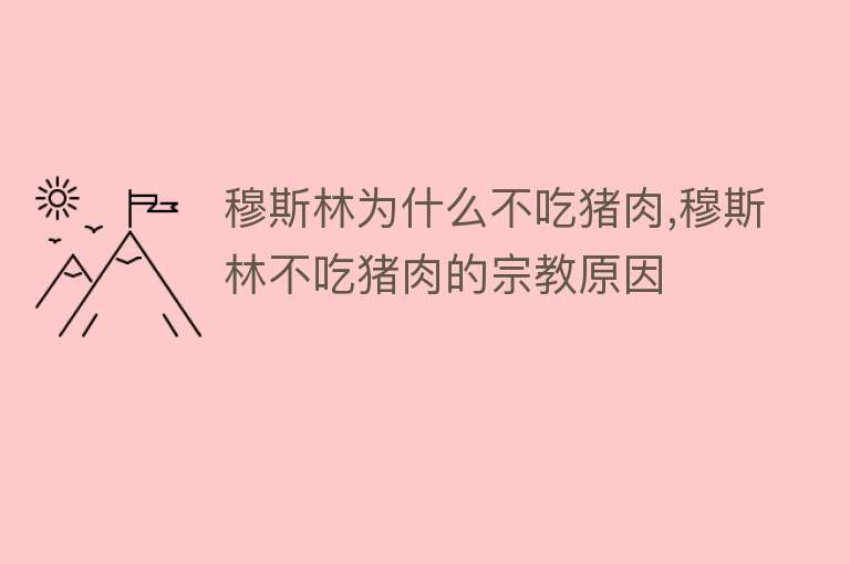 穆斯林为什么不吃猪肉,穆斯林不吃猪肉的宗教原因