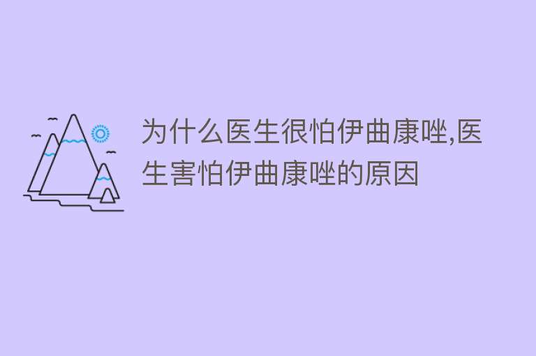 为什么医生很怕伊曲康唑,医生害怕伊曲康唑的原因