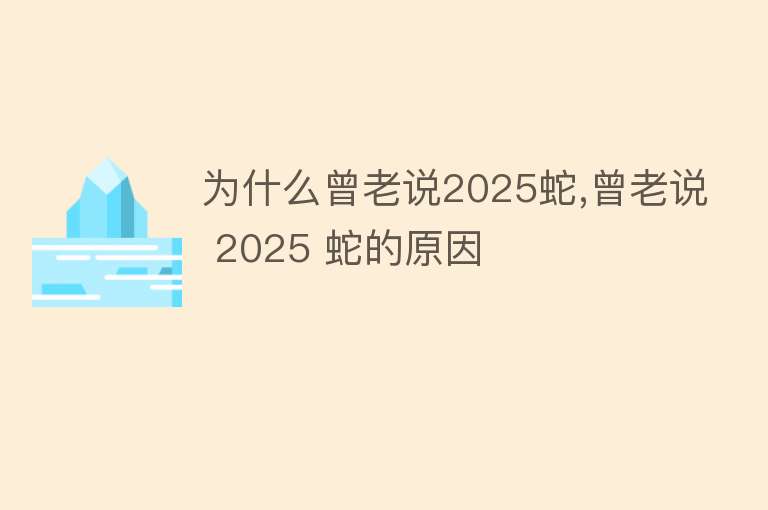 为什么曾老说2025蛇,曾老说 2025 蛇的原因