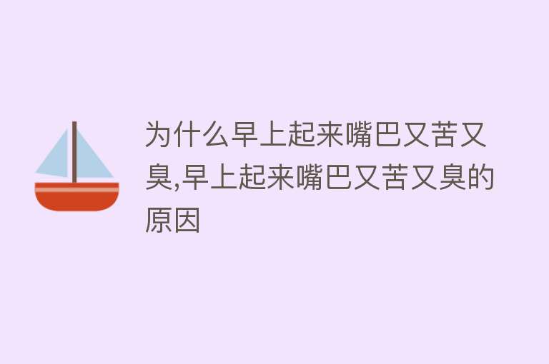 为什么早上起来嘴巴又苦又臭,早上起来嘴巴又苦又臭的原因