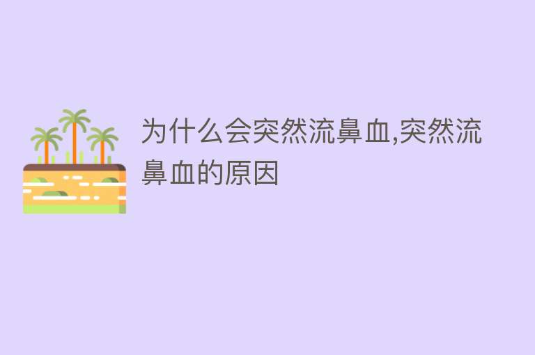 为什么会突然流鼻血,突然流鼻血的原因