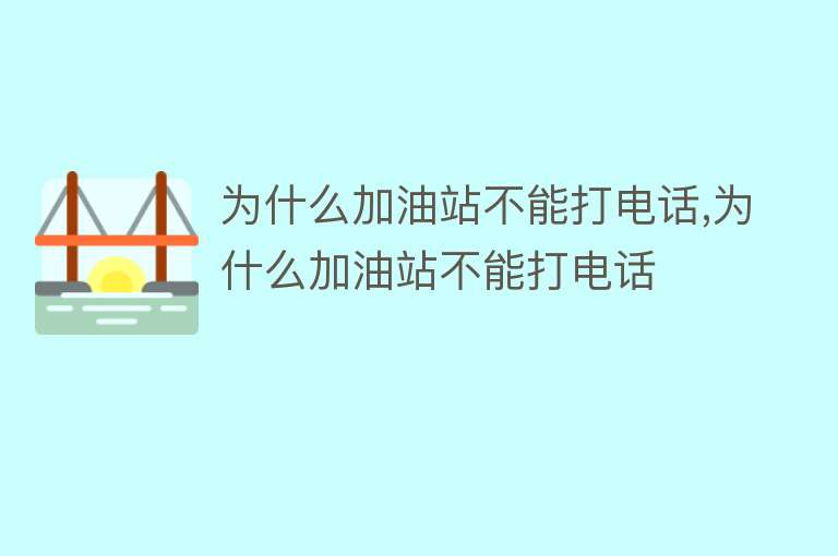 为什么加油站不能打电话,为什么加油站不能打电话