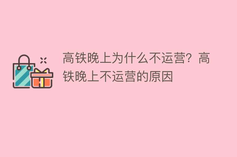 高铁晚上为什么不运营？高铁晚上不运营的原因