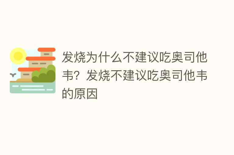 发烧为什么不建议吃奥司他韦？发烧不建议吃奥司他韦的原因