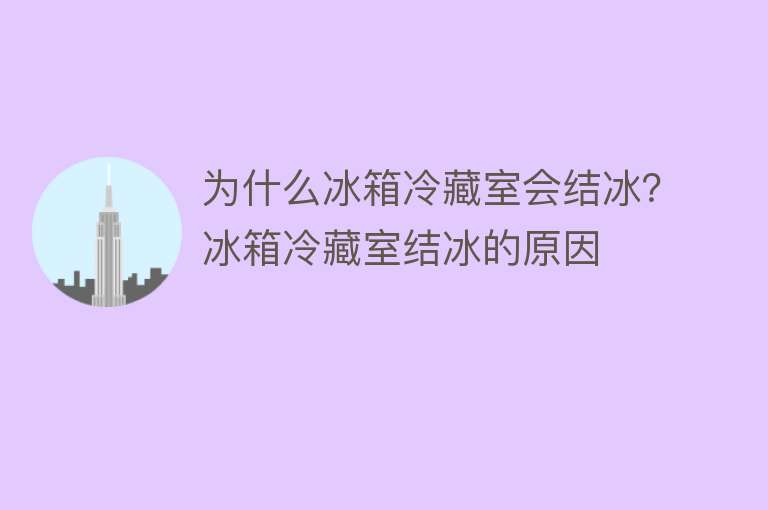 为什么冰箱冷藏室会结冰？冰箱冷藏室结冰的原因