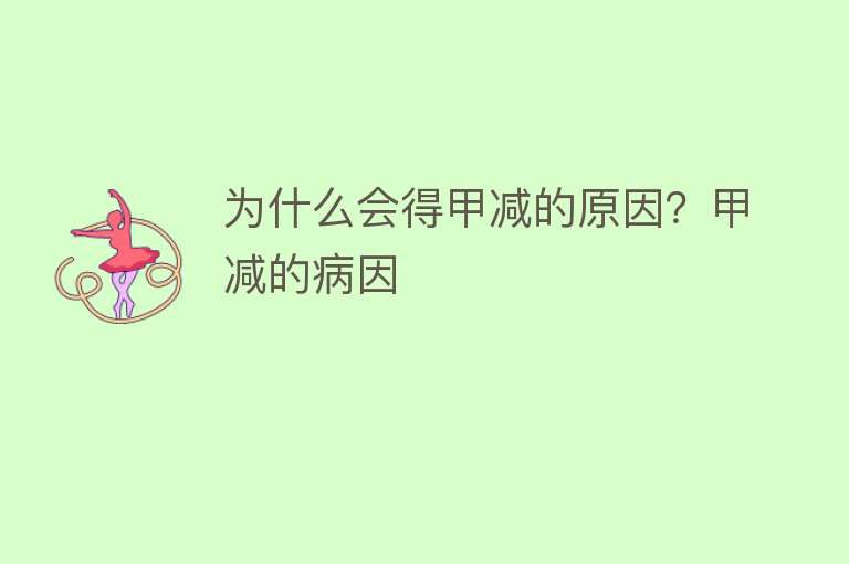 为什么会得甲减的原因？甲减的病因