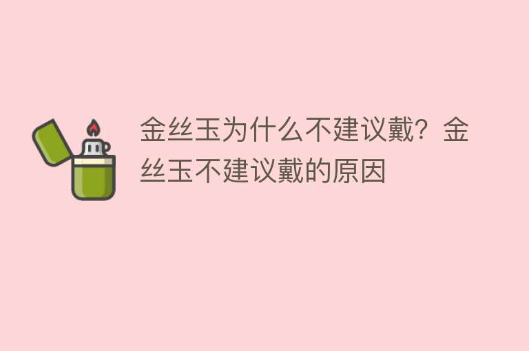 金丝玉为什么不建议戴？金丝玉不建议戴的原因