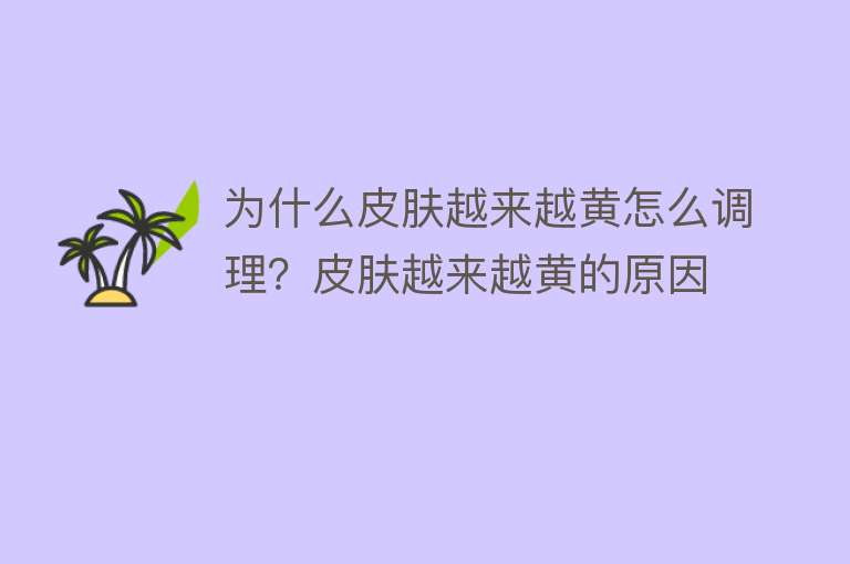 为什么皮肤越来越黄怎么调理？皮肤越来越黄的原因