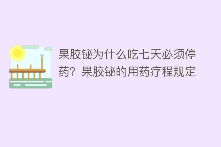 果胶铋为什么吃七天必须停药？果胶铋的用药疗程规定