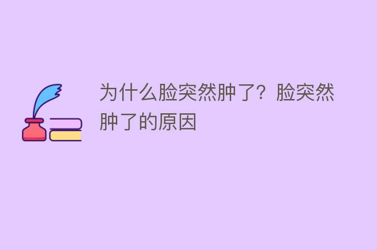 为什么脸突然肿了？脸突然肿了的原因