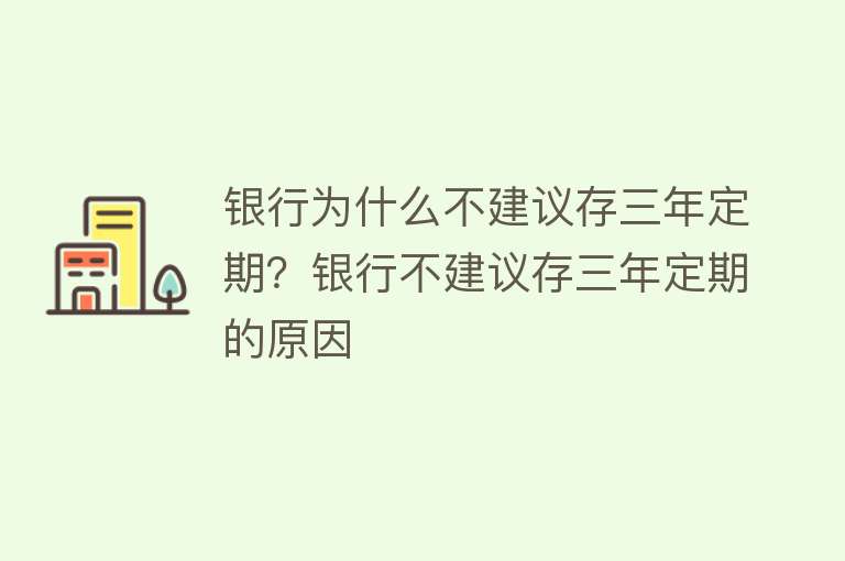 银行为什么不建议存三年定期？银行不建议存三年定期的原因