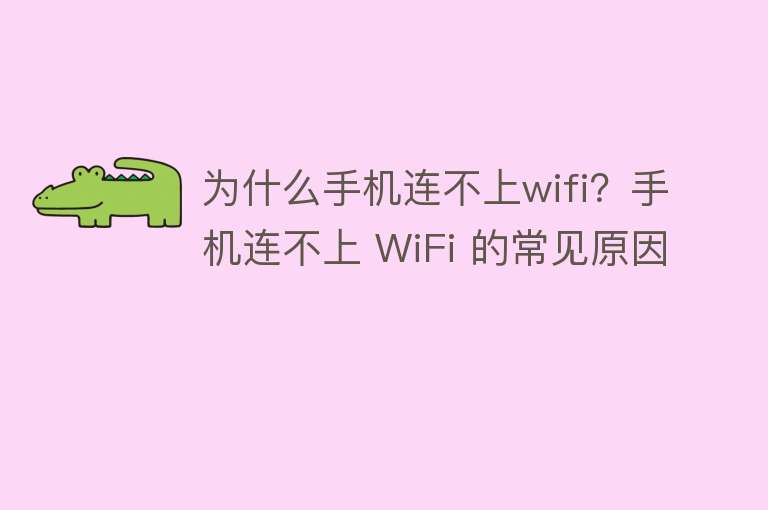 为什么手机连不上wifi？手机连不上 WiFi 的常见原因