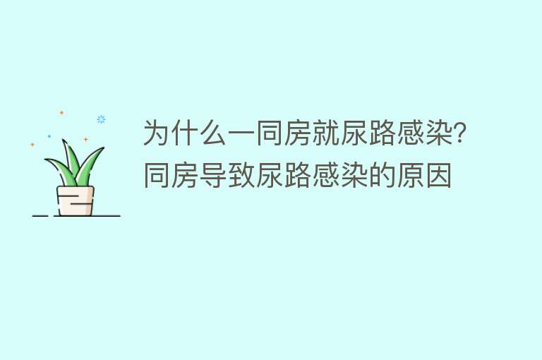 为什么一同房就尿路感染？同房导致尿路感染的原因