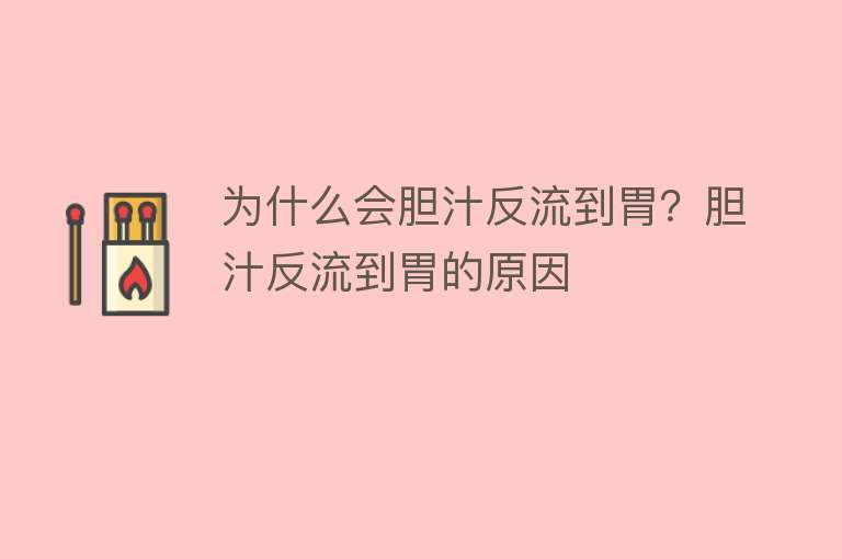 为什么会胆汁反流到胃？胆汁反流到胃的原因