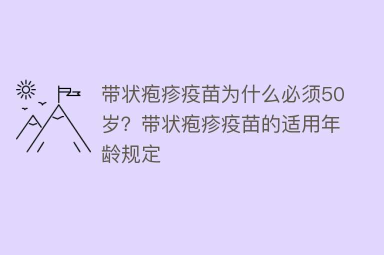 带状疱疹疫苗为什么必须50岁？带状疱疹疫苗的适用年龄规定