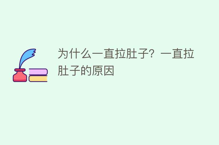 为什么一直拉肚子？一直拉肚子的原因