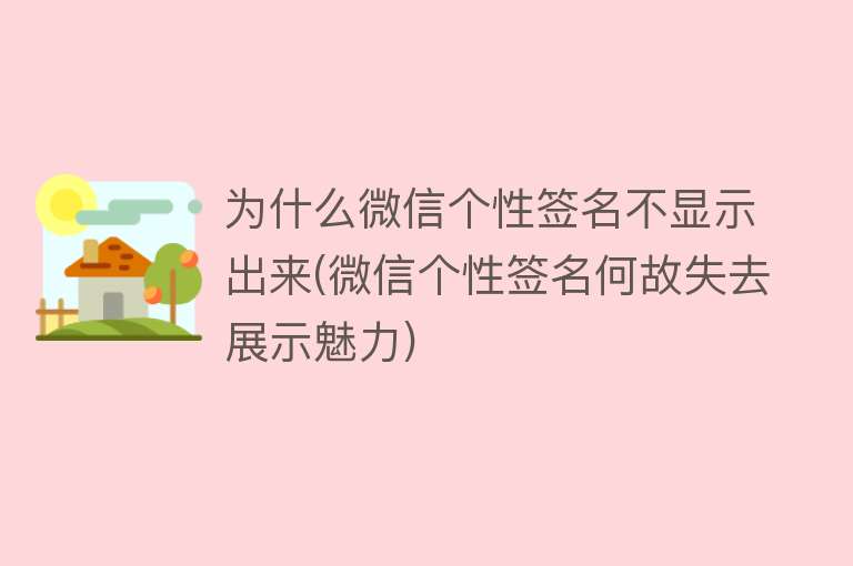 为什么微信个性签名不显示出来(微信个性签名何故失去展示魅力)