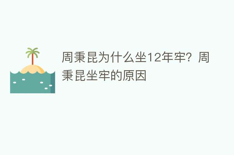 周秉昆为什么坐12年牢？周秉昆坐牢的原因