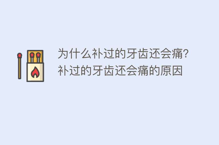 为什么补过的牙齿还会痛？补过的牙齿还会痛的原因