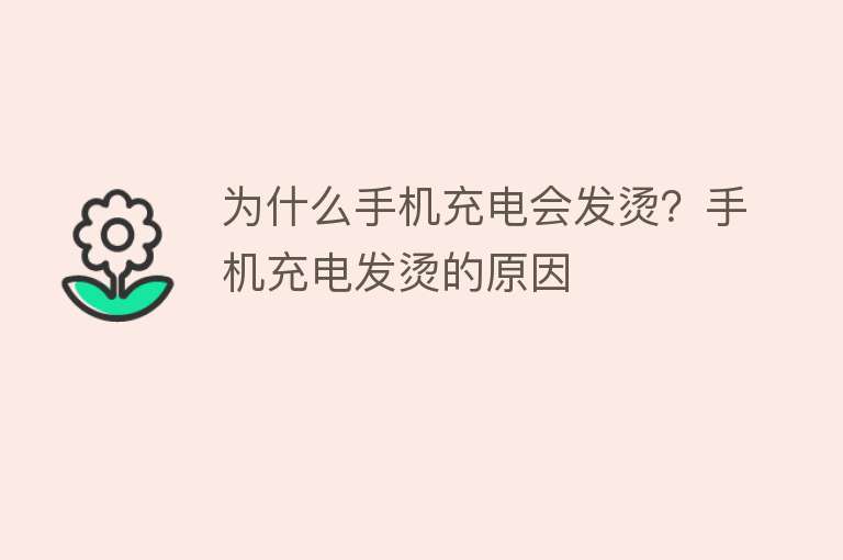 为什么手机充电会发烫？手机充电发烫的原因