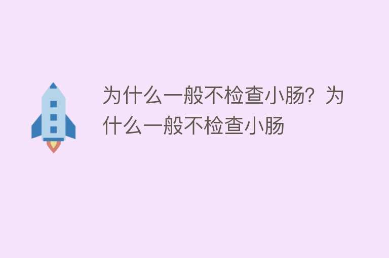 为什么一般不检查小肠？为什么一般不检查小肠