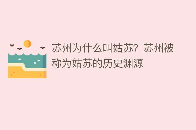 苏州为什么叫姑苏？苏州被称为姑苏的历史渊源