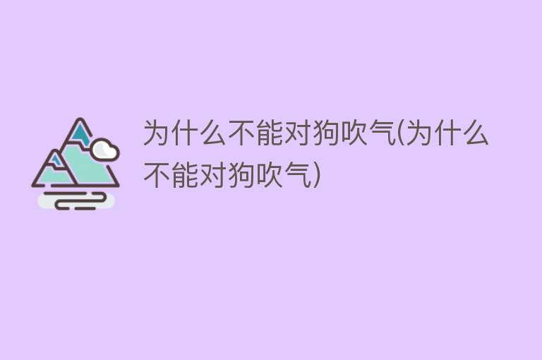 为什么不能对狗吹气(为什么不能对狗吹气)