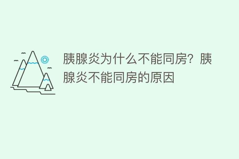 胰腺炎为什么不能同房？胰腺炎不能同房的原因