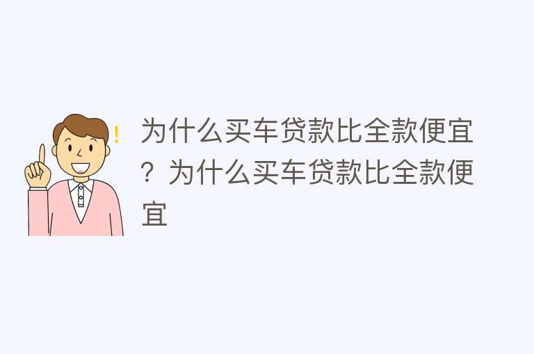 为什么买车贷款比全款便宜？为什么买车贷款比全款便宜